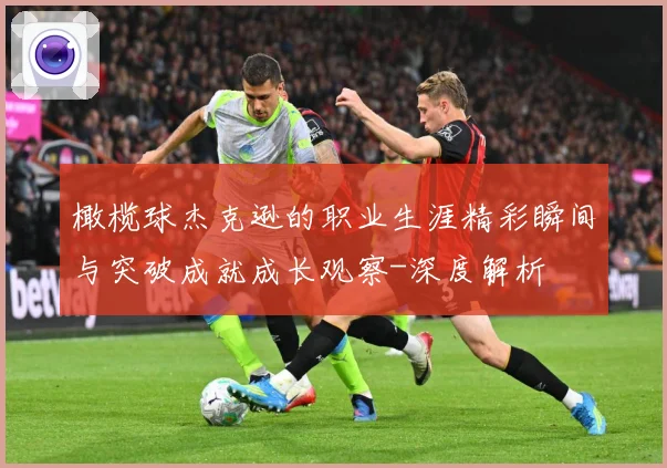 橄榄球杰克逊的职业生涯精彩瞬间与突破成就成长观察-深度解析