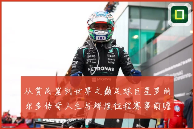 从贫民窟到世界之巅足球巨星罗纳尔多传奇人生与辉煌征程赛事前瞻-深度解析