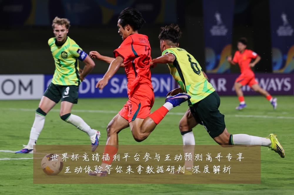 世界杯竞猜福利平台参与互动预测高手专享互动体验等你来拿数据研判-深度解析